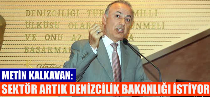 Metin Kalkavan: Artık Denizcilik Bakanlığı kurulmalıdır