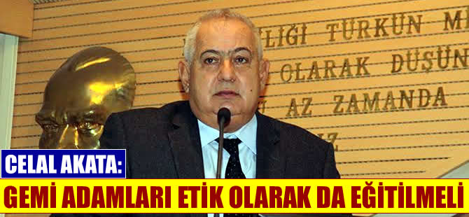 Celal Akata: Gemi adamları etik açıdan da eğitilmeli