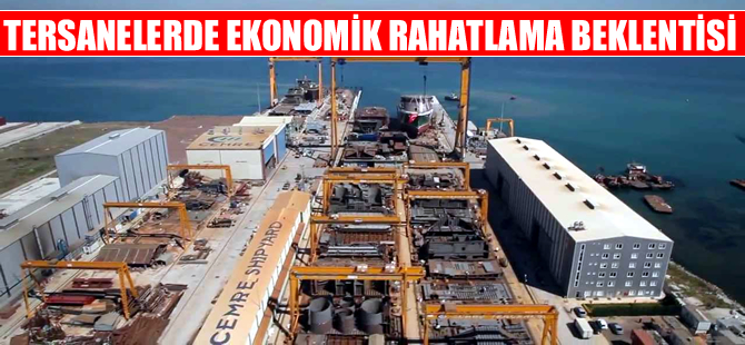 Tersanelerde  "Ekonomik Rahatlama" beklentisi