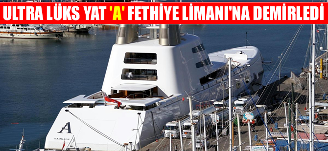 Melnichenko'nun 320 milyon dolarlık "A" adlı yatı  Fethiye'ye demirledi