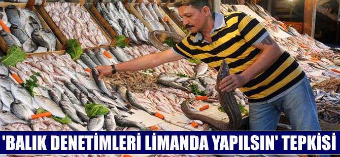 Balıkçılardan Gıda Tarım ve Hayvancılık Bakanlığı'na denetim tepkisi