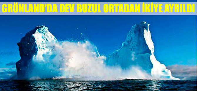 Grönland'da dev buzul ortadan ikiye ayrıldı