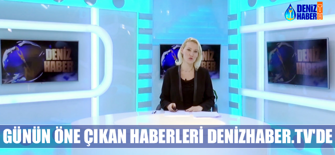 Günün öne çıkan haberleri DenizHaber.TV'de yayınlandı
