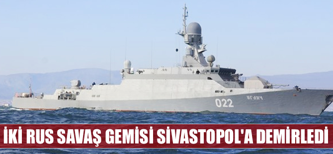 Rusya'nın iki savaş gemisi Sivastopol Limanı'na demirledi