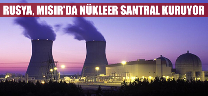 Mısır'ın ilk nükleer santralini Ruslar kuruyor!