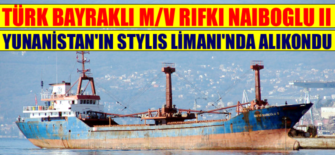 Türk bayraklı M/V RIFKI NAIBOGLU II, Yunanistan'ın Stylis Limanı'nda tutuklandı