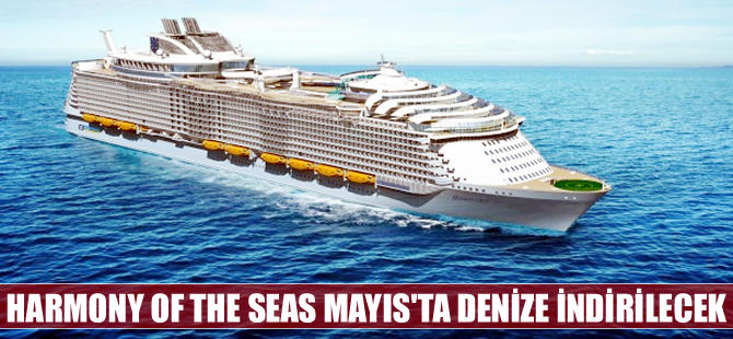 ​Royal Caribbean'ın yeni gemisi “Harmony of the Seas” Mayıs'ta denize indirilecek