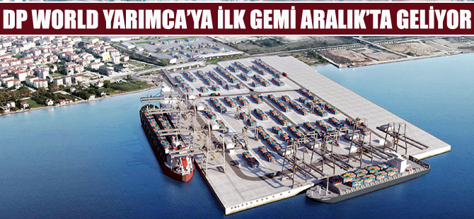 DP WORLD Yarımca Limanı  ilk ticari gemiyi 12 Aralık'ta ağırlayacak