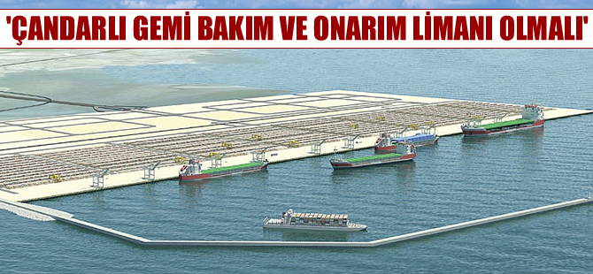 Yusuf Öztürk:  Çandarlı Limanı gemi bakım ve onarım limanı olmalı