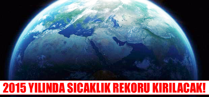 Dünyamız için kötü haber! 2015'te sıcaklık rekoru kırılacak
