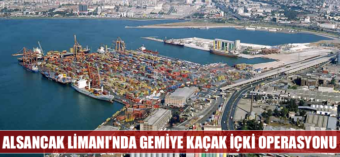 İzmir Alsancak Limanı'nda gemiye kaçak içki operasyonu
