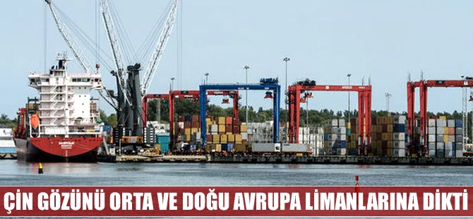 Çin gözünü Orta ve Doğu Avrupa limanlarına dikti