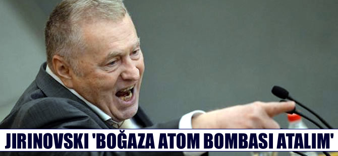 Rusya'nın delisi Jirinovski'den 'İstanbul Boğazı'nı bombayalım" önerisi
