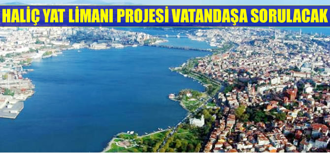 Haliç Yat Limanı için vatandaşa danışılacak!