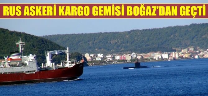 Rus askeri kargo gemisi Çanakkale Boğazı’ndan geçti