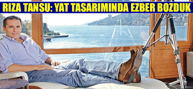 Rıza Tansu: Yat tasarımında ezberi bozduk