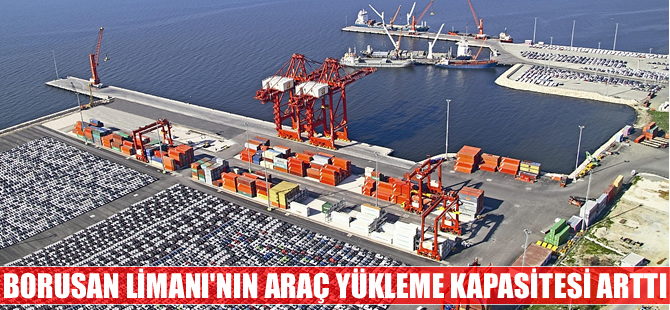 Borusan Limanı'nın araç yükleme kapasitesi yüzde 25 arttı