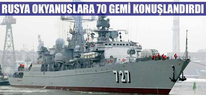 70 adet Rus gemisi okyanuslara konuşlandırıldı