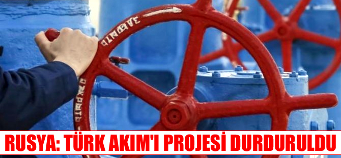 Rusya: Türk Akım'ı projesi durduruldu