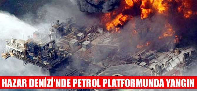 Hazar Denizi'nde Socar'ın petrol platformunda yangın çıktı