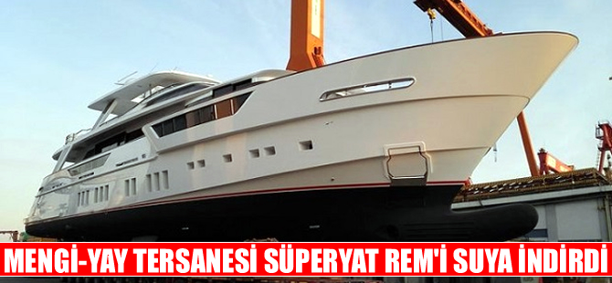 Mengi-Yay Tersanesi yeni süperyat REM’i suya indirdi