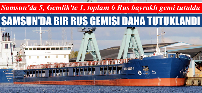 Samsun Limanı'nda Rusya bayraklı bir gemi daha tutuklandı
