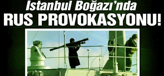 Rus savaş gemisinden İstanbul Boğazı'nda provokasyon