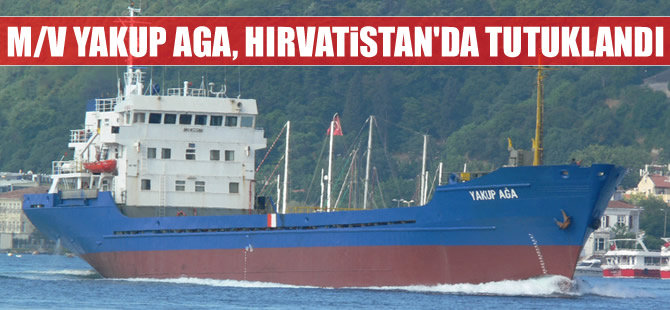 Türk bayraklı M/V YAKUP AGA, Hırvatistan'ın Split Limanı'nda tutuklandı
