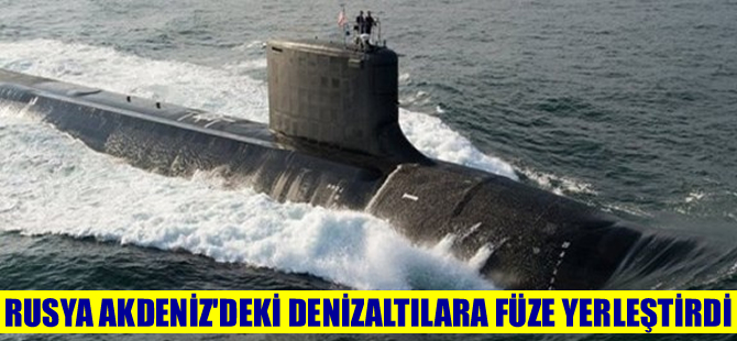 Rusya, Doğu Akdeniz'de bulunan denizaltılarına füze yerleştirdi