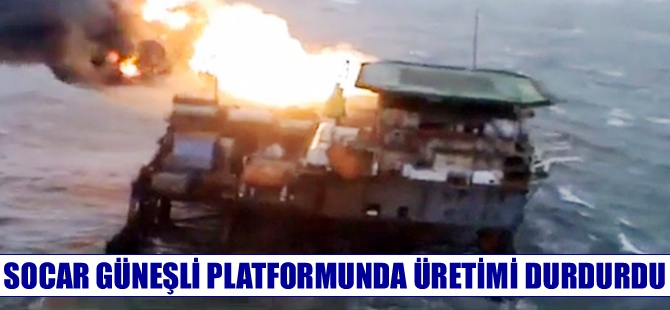 Socar, yangında hasar gören platformda üretimi durdurdu