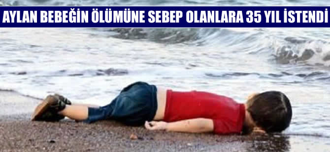 Aylan bebeğin ölümüne sebep olanlara 35'er yıl hapis talebi