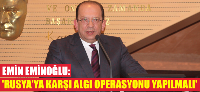 Emin Eminoğlu, Rusya'ya karşı bölge ülkeleri ile işbirliği yapılmasını istedi
