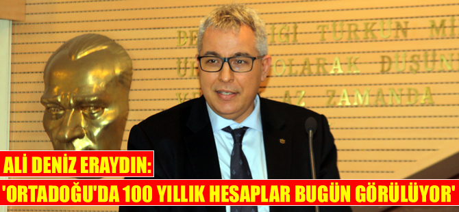 Ali Deniz Eraydın: Ortadoğu'da 100 yıllık hesaplar bugün görülüyor