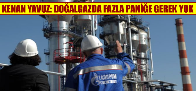 Kenan Yavuz: Doğalgazda fazla paniğe gerek yok