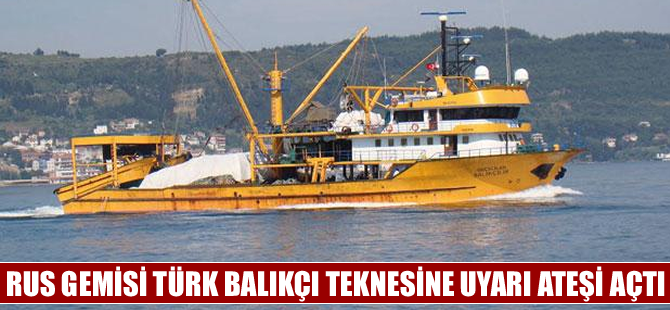 Rus savaş gemisi, Türk balıkçı teknesine uyarı ateşi açtı