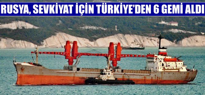 Rusya, ikmal ihtiyaçlarını Türkiye'den aldığı gemilerle karşılıyor