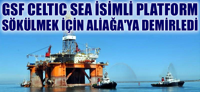 GSF CELTIC SEA isimli platform, Aliağa Gemi Geri Dönüşüm Şirketi'ne satıldı