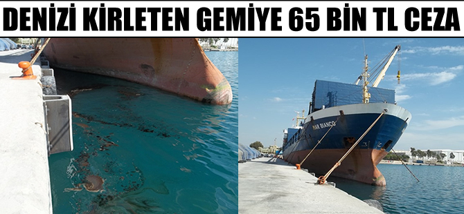 Denizi kirleten M/V MAR BIANCO isimli kuru yük gemisine 65 Bin TL ceza kesildi