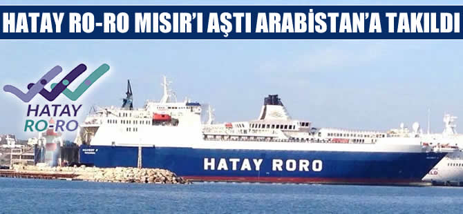 Hatay Ro-Ro Mısır’ı aştı, Suudi Arabistan’a takıldı