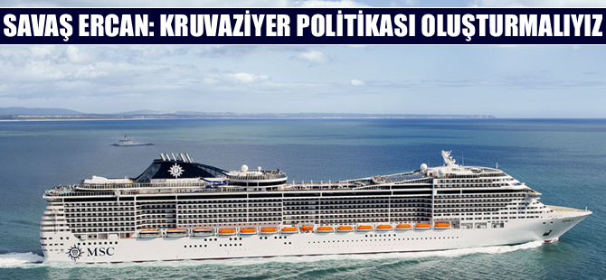 Savaş Ercan: Kruvaziyer politikası oluşturmalıyız