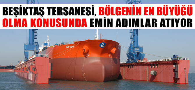 Beşiktaş Tersanesi, gemi tamirinde en büyük olma konusunda emin adımlar atıyor