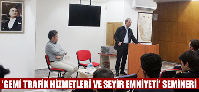 'Gemi Trafik Hizmetleri ve Seyir Emniyeti' semineri yapıldı