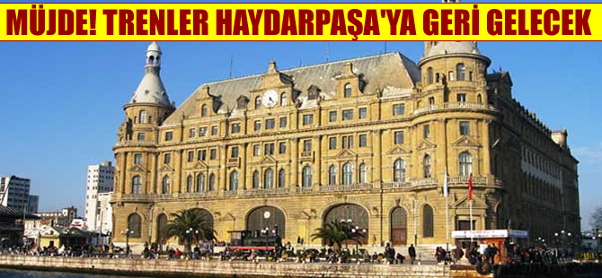Haydarpaşa'ya müjde; trenler gara geri gelecek!