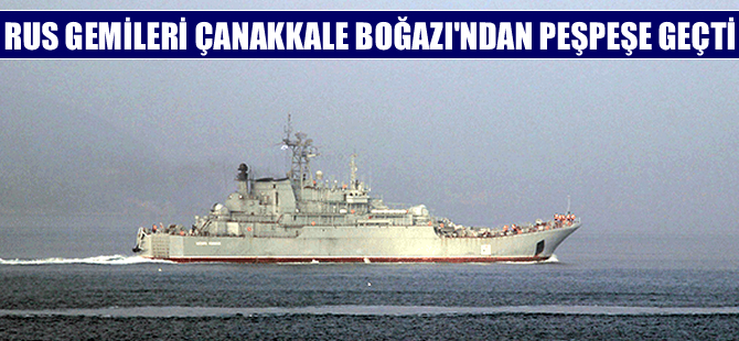 Rus askeri gemileri Çanakkale Boğazı’ndan peş peşe geçti