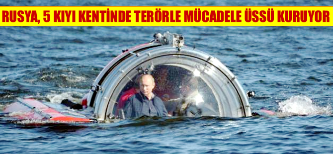 Rusya, 5 kıyı kentinde terörle mücadele üssü kuruyor