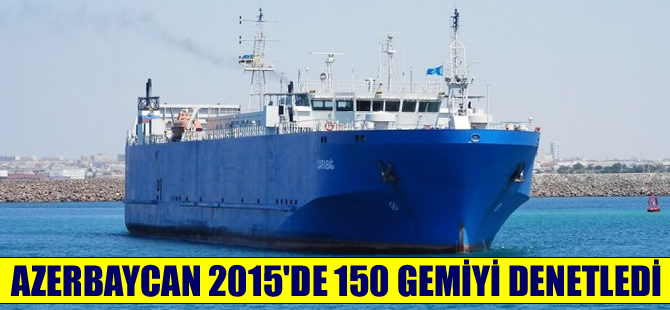 Azerbaycan Denizcilik İdaresi, 2015’te 150 gemiyi denetledi