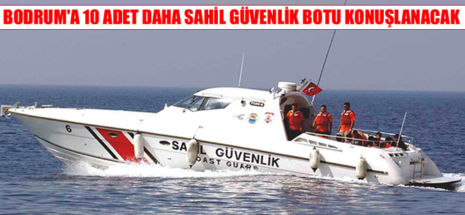Göçmen mücadelesi için Bodrum'a 10 adet Sahil Güvenlik botu gönderilecek