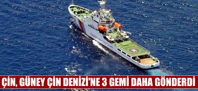 Çin, Güney Çin Denizi'ndeki filosuna üç gemi daha gönderdi