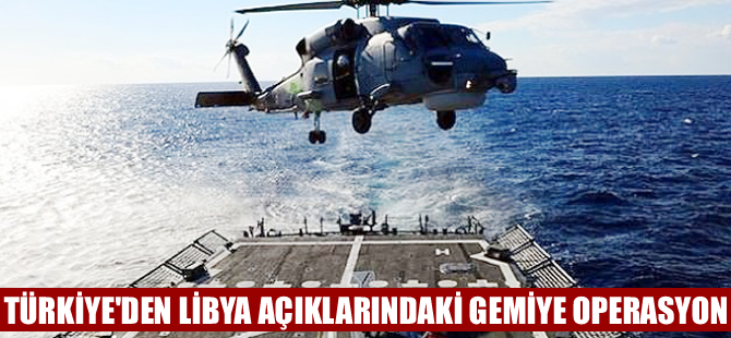 Türkiye'den Libya açıklarındaki gemiye operasyon