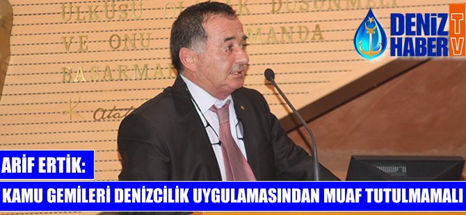 Arif Ertik: Kamu gemileri denizcilik uygulamalarından muaf tutulmamalı